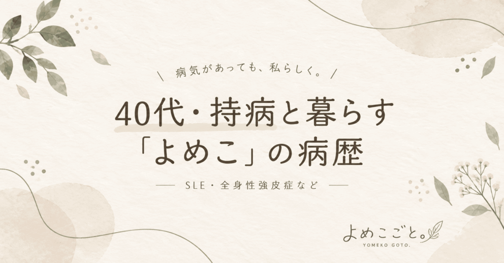 40代・持病と暮らす「よめこ」の病歴｜SLE・全身性強皮症・子宮腺筋症など